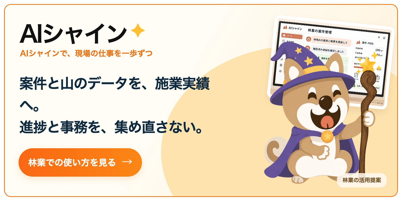 AIシャイン。案件と山のデータを、施業実績へ。
進捗と事務を、集め直さない。 林業での使い方を見る