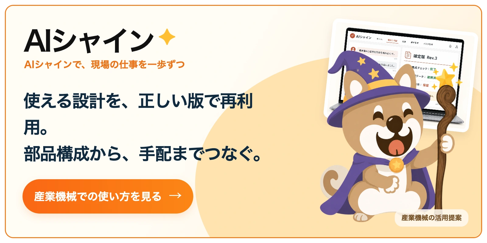 AIシャイン。使える設計を、正しい版で再利用。
部品構成から、手配までつなぐ。 産業機械での使い方を見る